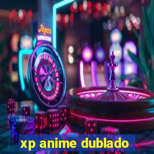 xp anime dublado